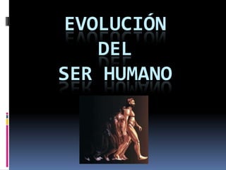EVOLUCIÓN
   DEL
SER HUMANO
 