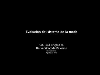 Evolución del sistema de la moda i.d. Raul Trujillo H. Universidad de Palermo Buenos Aires  Agosto de 2010 