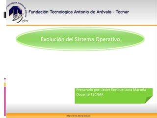 Evolución del Sistema Operativo Preparado por: Javier Enrique Luna Marzola Docente TECNAR 