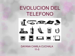 EVOLUCION DEL
TELEFONO
DAYANA CAMILA CUCHALA
11-5
 