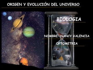 ORIGEN Y EVOLUCIÓN DEL UNIVERSO
NOMBRE: NANCY VALENCIA
OPTOMETRIA
BIOLOGIA
 