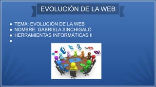 EVOLUCIÓN DE LA WEB
● TEMA: EVOLUCIÓN DE LA WEB
● NOMBRE: GABRIELA SINCHIGALO
● HERRAMIENTAS INFORMÁTICAS II
●
 