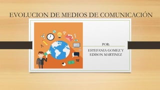 EVOLUCION DE MEDIOS DE COMUNICACIÓN
POR:
ESTEFANIA GOMEZ Y
EDISON MARTINEZ
 