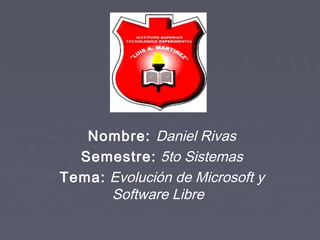 Nombre: Daniel Rivas
  Semestre: 5to Sistemas
Tema: Evolución de Microsoft y
      Software Libre
 