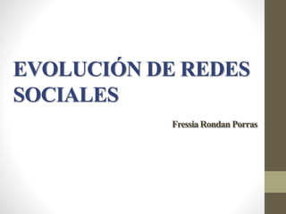 EVOLUCIÓN DE REDES
SOCIALES
FressiaRondan Porras
 
