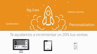 Te ayudamos a incrementar un 20% tus ventas
Adaptive Learning
Big Data
PersonalizationGamification
 