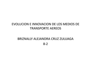 EVOLUCION E INNOVACION DE LOS MEDIOS DE
TRANSPORTE AEREOS
BRIZNALLY ALEJANDRA CRUZ ZULUAGA
8-2
 