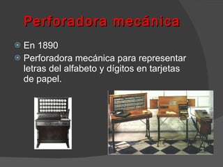 Perforadora mecánica En 1890  Perforadora mecánica para representar letras del alfabeto y dígitos en tarjetas de papel. 