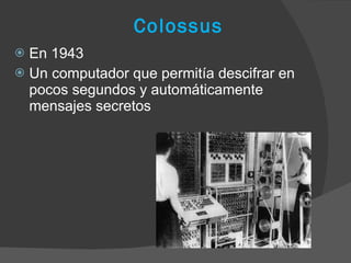 Colossus En 1943 Un computador que permitía descifrar en pocos segundos y automáticamente mensajes secretos 
