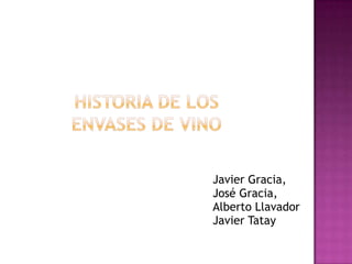 HISTORIA DE LoS envases DE VINO Javier Gracia, José Gracia, Alberto Llavador Javier Tatay 