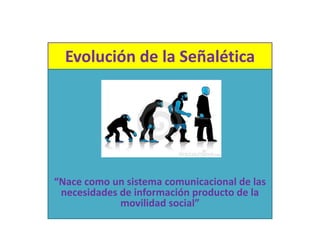Evolución de la Señalética




“Nace como un sistema comunicacional de las
 necesidades de información producto de la
             movilidad social”
 