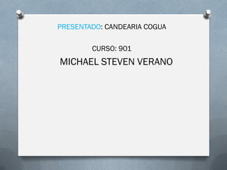 PRESENTADO: CANDEARIA COGUA
CURSO: 901
MICHAEL STEVEN VERANO
 