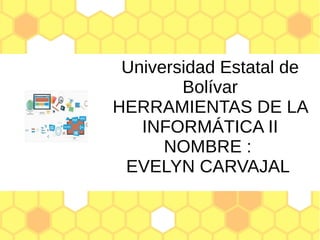 Universidad Estatal de
Bolívar
HERRAMIENTAS DE LA
INFORMÁTICA II
NOMBRE :
EVELYN CARVAJAL
 