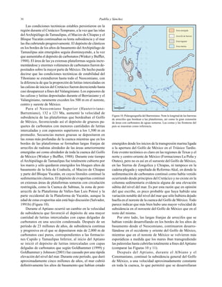 Padilla y Sánchez3030
Área emergida
Arrecife de barrera
Zona lagunar
Área marina
16°
18°
20°
102° 100°
98° 96° 92° 90° 88°94°km
2001000
Las condiciones tectónicas estables persistieron en la
región durante el Cretácico Temprano, a la vez que las islas
delArchipiélago de Tamaulipas, el Macizo de Chiapas y el
Bloque Yucatán continuaban su lenta subsidencia y el mar
las iba cubriendo progresivamente. El depósito de clásticos
en los bordes de los altos de basamento delArchipiélago de
Tamaulipas aún emergidos seguía disminuyendo, a la vez
que aumentaba el depósito de carbonatos (Winker y Bufﬂer,
1988). El área de las ya extensas plataformas seguía incre-
mentándose y enormes volúmenes de carbonatos fueron de-
positados sobre la mayor parte de México. De hecho puede
decirse que las condiciones tectónicas de estabilidad del
Tihoniano se extendieron hasta todo el Neocomiano, con
la diferencia de que la proporción de lutitas intercaladas en
las calizas de inicios del Cretácico fueron decreciendo hasta
casi desaparecer a ﬁnes del Valanginiano. Los espesores de
las calizas y lutitas depositadas durante el Berriasiano y el
Valanginiano, raramente exceden los 500 m en el noreste,
centro y sureste de México.
Para el Neocomiano Superior (Hauteriviano-
Barremiano), 132 a 121 Ma, aumentó la velocidad de
subsidencia de las plataformas que bordeaban el Golfo
de México, favoreciendo así el depósito de gruesos pa-
quetes de carbonatos con menores cantidades de lutitas
intercaladas y con espesores superiores a los 1,500 m en
promedio. Secuencias menos gruesas se depositaron en
las zonas más profundas de la cuenca mientras que en los
bordes de las plataformas se formaban largas franjas de
arrecifes de rudistas alrededor de las áreas anteriormente
emergidas así como alrededor de toda la cuenca del Golfo
de México (Winker y Bufﬂer, 1988). Durante este tiempo
el Archipiélago de Tamaulipas fue totalmente cubierto por
los mares y sólo quedaron emergidos los bloques altos de
basamento de la Isla de Coahuila, el Macizo de Chiapas
y parte del Bloque Yucatán, en cuyos litorales continuó la
sedimentación clástica. El depósito de evaporitas continuó
en extensas áreas de plataformas someras con circulación
restringida, como la Cuenca de Sabinas, la zona de post-
arrecife de la Plataforma de Valles-San Luis Potosí y la
parte occidental de la Plataforma de Yucatán, aunque la
edad de estas evaporitas aún está bajo discusión (Salvador,
1991b) (Figura 10).
Durante el Aptiano ocurrió un cambio en la velocidad
de subsidencia que favoreció el depósito de una mayor
cantidad de lutitas intercaladas con capas delgadas de
carbonatos en una sección condensada. Después de un
período de 23 millones de años, de subsidencia continua
y progresiva en el que se depositaron más de 2,000 m de
carbonatos casi puros, correspondientes a las formacio-
nes Cupido y Tamaulipas Inferior, al inicio del Aptiano
se inició el depósito de lutitas intercaladas con capas
delgadas de carbonatos que según Goldhammer (1999) y
Goldhammer y Johnson (2001) fue causado por una rápida
elevación del nivel del mar. Durante este período, que duró
aproximadamente cinco millones de años, el mar cubrió
deﬁnitivamente los altos de basamento que habían estado
emergidos desde los inicios de la transgresión marina ligada
a la apertura del Golfo de México en el Triásico Tardío.
Este evento tectónico es claro en las regiones de Texas y el
norte y centro-oriente de México (Formaciones La Peña y
Otates), pero no es así en el suroeste del Golfo de México,
en las Sierras de Zongolica y Chiapas, ni tampoco en la
cadena plegada y sepultada de Reforma-Akal, en donde la
sedimentación de carbonatos continuó como había venido
ocurriendo desde principios del Cretácico y no existe en la
columna sedimentaria evidencia alguna de una elevación
súbita del nivel del mar. Es por esta razón que en opinión
del que escribe, es poco probable que haya habido una
variación notable del nivel del mar que sólo hubiera dejado
huella en el noreste de la cuenca del Golfo de México. Todo
parece indicar que más bien hubo una mayor velocidad de
subsidencia en el noroeste del Golfo de México que en el
resto del mismo.
Por otro lado, las largas franjas de arrecifes que se
habían venido desarrollando en los bordes de los altos de
basamento desde el Neocomiano, continuaron desarro-
llándose en el occidente y oriente del Golfo de México,
mientras que en el noreste de México se volvieron más
esporádicas a medida que los mares iban transgrediendo
las paleoislas hasta cubrirlas totalmente a ﬁnes delAptiano
(comparar las Figuras 10 y 11).
Después del Aptiano, durante el Albiano y el
Cenomaniano, continuó la subsidencia general del Golfo
de México, a una velocidad aproximadamente constante
en toda la cuenca, lo que permitió que se desarrollaran
Figura 10. Paleogeografía del Barremiano. Note la longitud de las barreras
de arrecifes que bordean a las plataformas, así como la gran extensión
de áreas con carbonatos de aguas someras. Las costas y las fronteras del
país se muestran como referencia.
 