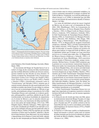 Evolución geológica del sureste mexicano, Golfo de México 27
como Samaría y Sitio Grande (Santiago-Acevedo y Mejía-
Dautt, 1980).
El movimiento del bloque de Yucatán hacia el sur se
realizó a lo largo de dos sistemas de fallas transformantes
que han recibido diferentes nombres por diversos autores,
quienes también las han ubicado en sitios distintos. El
sistema occidental fue denominado Falla Transformante
Tamaulipas-Golden Lane-Chiapas por Pindell (1985),
Falla Tamaulipas-Oaxaca por Robin (1982) y Padilla
y Sánchez (1986) y denominado solamente como la
“Transformante” por Salvador (1991c), mientras que el
sistema oriental solamente ha sido mencionado pero no ha
recibido un nombre más formal. En este trabajo se continua
con el uso de la terminología deﬁnida en 1986 por el que
escribe, principalmente porque la postulación de la falla
Tamaulipas-Oaxaca está sustentada en evidencia geoló-
gica, paleogeográﬁca y geofísica, además de que ha sido
correlacionada con las pocas localidades de serpentinitas
en el oriente de México y por la estrecha relación que
existe entre éstas y las trayectorias de fallas transforman-
tes en otras partes del mundo (Dengo, 1972; Case, 1980;
Delgado-Argote y Morales-Velázquez, 1984), aspecto que
no ha sido considerado por Pindell ni por Salvador en al-
guno de los múltiples artículos que han publicado sobre el
Golfo de México. Robin (1982) ha sugerido que esta falla
constituye el límite entre los basaltos, andesitas y dacitas
de la Franja Volcánica Trans-Mexicana y las rocas alcalinas
e hiperalcalinas de la Planicie Costera del Golfo, además
de que ha sido interpretada por Ramírez-Ramírez (1984)
como el límite entre la corteza continental verdadera y la
corteza continental atenuada de la margen occidental del
Golfo de México. Finalmente, en el artículo publicado por
Alaniz-Alvarez et al. (1996), se determinó que esta falla
tuvo un movimiento de transcurrencia durante el Jurásico
Medio (~165 Ma).
Las zonas de debilidad cortical de mayor longitud
de México son, de norte a sur: el Lineamiento de Texas
(Hill, 1902; Muehlberger, 1965), los Lineamientos de
Boquillas-Sabinas y de Sierra Mojada-China (Padilla
y Sánchez, 1982), la Mega-Cizalla de Mojave-Sonora
(Silver y Anderson, 1974; Anderson y Schmidt, 1983),
la Falla Transformante de Tamaulipas-Oaxaca (Padilla y
Sánchez,1986), la Transformante de Motagua-Polochic
(Hess y Maxwell, 1963; McBirney, 1963; Dengo, 1968,
1969; Dengo y Bohnenberger, 1969; Muehlberger y
Ritchie, 1975), la Megacizalla de Acapulco-Guatemala
(Anderson y Schmidt, 1983), y la Falla Transformante de
San Andrés (Atwater, 1970) (Figura 8). Todas ellas han
sido involucradas en muchos modelos de tectónica de
placas para explicar el origen del Golfo de México, pero
es importante aclarar que el tiempo en el que estuvieron
activas no es el mismo para todas ellas. La Megacizalla
de Mojave-Sonora (Anderson y Schmidt, 1983) y el
Lineamiento de Texas (Muehlberger, 1965) estuvieron
activas durante el Paleozoico temprano, aunque recien-
temente, Molina-Garza e Iriondo (2005) proponen que
la primera tuvo un movimiento transcurrente durante el
Paleozoico tardío; los Lineamientos de Boquillas-Sabinas
y de Sierra Mojada-China, sólo tuvieron actividad desde
el Permotriásico hasta el Jurásico Medio y tampoco se
movieron después de ese lapso (Padilla y Sánchez, 1982);
mientras que la Falla Transformante Tamaulipas-Oaxaca
tuvo un desplazamiento normal durante el Permotriásico
y posteriormente un movimiento transcurrente durante el
Calloviano, para volver a un movimiento normal después
del Calloviano (Padilla y Sánchez, ibid). Por último, las
fallas transformantes de Motagua-Polochic y la de San
Andrés iniciaron su movimiento en el Neógeno y continúan
moviéndose lateralmente en la actualidad.
La Falla Transformante Tamaulipas-Oaxaca tuvo un
papel muy importante en la apertura y posterior evolución
tectónica del Golfo de México, por las razones siguientes
(ver Figura 8):
a. La forma de arco de círculo que tiene esta falla, apoya
un deslizamiento lateral del Bloque Yucatán a lo largo
de ella durante el Jurásico Temprano-Medio, que hace
girar a Yucatán unos 49° en sentido contrario al de las
manecillas del reloj, lo cual es concordante con los datos
paleomagnéticos de Guerrero-García (1975) y Pindell
y Kennan (2003).
b. Al ﬁnalizar el Calloviano cambia su desplazamiento
lateral nuevamente a vertical y actúa como un sistema
de fallas normales que favorecen la subsidencia del piso
del Golfo de México (Padilla y Sánchez, 1982; Alaniz
-Alvarez et al., 1996).
Área emergida
Área marina
Barras oolíticas
16°
18°
20°
102° 100°
98° 96° 92° 90° 88°94°km
2001000
Figura 7. Paleogeografía del Kimmeridgiano temprano. Para este tiempo
la actividad de la Falla Transformante Tamaulipas-Oaxaca ya había cesado
su movimiento lateral y tanto el Macizo de Chiapas como el Bloque
Yucatán ocuparon desde entonces la posición que tienen hoy. Las costas
y las fronteras del país se muestran como referencia.
 