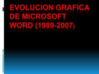 EVOLUCION GRAFICA
DE MICROSOFT
WORD (1989-2007)
 