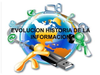 EVOLUCION HISTORIA DE LA
INFORMACION
 