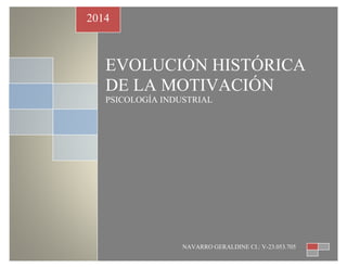 2014 
EVOLUCIÓN HISTÓRICA 
DE LA MOTIVACIÓN 
PSICOLOGÍA INDUSTRIAL 
NAVARRO GERALDINE CI.: V-23.053.705 
 