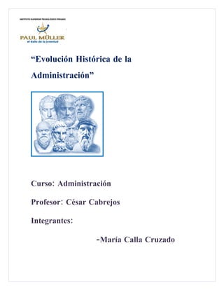 “Evolución Histórica de la
Administración”




Curso: Administración

Profesor: César Cabrejos

Integrantes:

                  -María Calla Cruzado
 