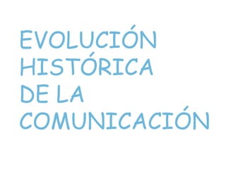 EVOLUCIÓN  HISTÓRICA DE LA  COMUNICACIÓN 