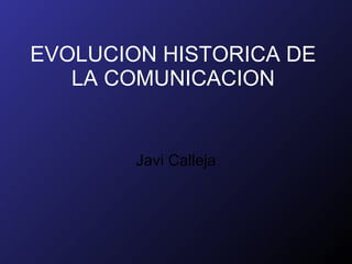 EVOLUCION HISTORICA DE LA COMUNICACION Javi Calleja 