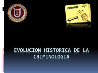 EVOLUCION HISTORICA DE LA
CRIMINOLOGIA
 