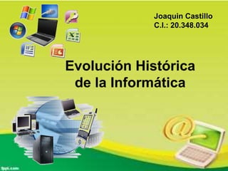 Joaquin Castillo
C.I.: 20.348.034
Evolución Histórica
de la Informática
 
