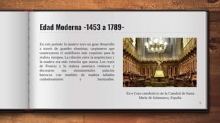 Edad Moderna -1453 a 1789-
9
En este período la madera tuvo un gran desarrollo
a través de grandes ebanistas, carpinteros ...