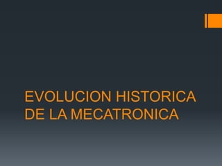 EVOLUCION HISTORICA
DE LA MECATRONICA
 