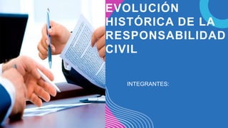 EVOLUCIÓN
HISTÓRICA DE LA
RESPONSABILIDAD
CIVIL
INTEGRANTES:
 