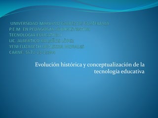 Evolución histórica y conceptualización de la
tecnología educativa

 