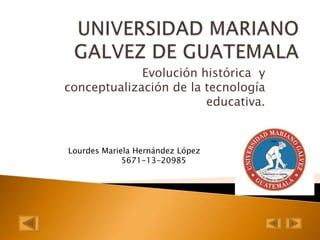 Evolución histórica y
conceptualización de la tecnología
educativa.

Lourdes Mariela Hernández López
5671-13-20985

 