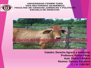 Catedra: Derecho Agrario y Ambiental
Profesora: Keidys Pérez
Aula: DAA333-SAIA A
Alumno: Osmary Escalona
C. I V- 11881501
 