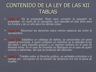 CONTENIDO DE LA LEY DE LAS XII TABLAS <ul><li>Tabla VI:  De la propiedad. Plazo para convertir la posesión en propiedad  e...