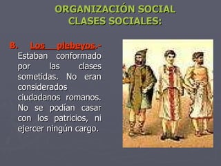 ORGANIZACIÓN SOCIAL CLASES SOCIALES: <ul><li>B.  Los plebeyos .-  Estaban conformado por las clases sometidas. No eran con...