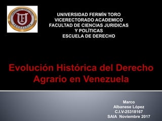 UNIVERSIDAD FERMÍN TORO
VICERECTORADO ACADEMICO
FACULTAD DE CIENCIAS JURIDICAS
Y POLÍTICAS
ESCUELA DE DERECHO
Marco
Albanese López
C.I.V-25318167
SAIA Noviembre 2017
 