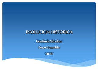 EVOLUCION HISTORICA
EstefaníaSánchez
Once Contable
2014
 