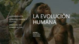 LA EVOLUCIÓN
HUMANA
AUTORES:
CASA SANDRA
GUILLÉN CARLOS
PILICITA KARINA
REASCOS DIANA
1. LA HOMINIZACIÓN
2. CAPACIDAD CRANEAL Y
CULTURA
3. ORIGEN DEL SER
HUMANO ACTUAL
 