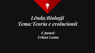 Lënda:Biologji
Tema:Teoria e evolucionit
E punoi:
Erhan Luma
 