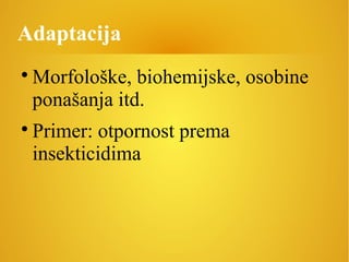 Adaptacija

Morfološke, biohemijske, osobine
ponašanja itd.

Primer: otpornost prema
insekticidima
 