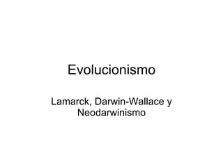 Evolucionismo Lamarck, Darwin-Wallace y Neodarwinismo 