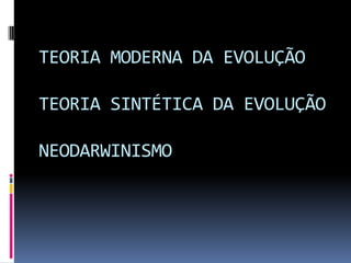 TEORIA MODERNA DA EVOLUÇÃO
TEORIA SINTÉTICA DA EVOLUÇÃO

NEODARWINISMO

 