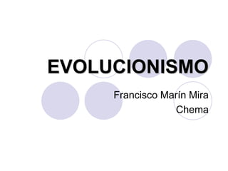 EVOLUCIONISMO
Francisco Marín Mira
Chema
 