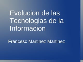 Evolucion de las  Tecnologias de la Informacion Francesc Martinez Martinez 