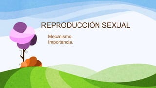 REPRODUCCIÓN SEXUAL
 Mecanismo.
 Importancia.
 