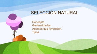 SELECCIÓN NATURAL
Concepto.
Generalidades.
Agentes que favorecen.
Tipos.
 