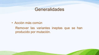 Generalidades

• Acción más común
  Remover las variantes ineptas que se han
  producido por mutación.
 