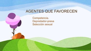 AGENTES QUE FAVORECEN
  Competencia.
  Depredador-presa
  Selección sexual
 