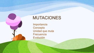 MUTACIONES
Importancia
Concepto
Unidad que muta
Frecuencia
Evolución
 