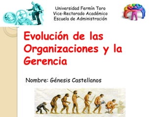 Universidad Fermín Toro
Vice-Rectorado Académico
Escuela de Administración

Evolución de las
Organizaciones y la
Gerencia
Nombre: Génesis Castellanos

 